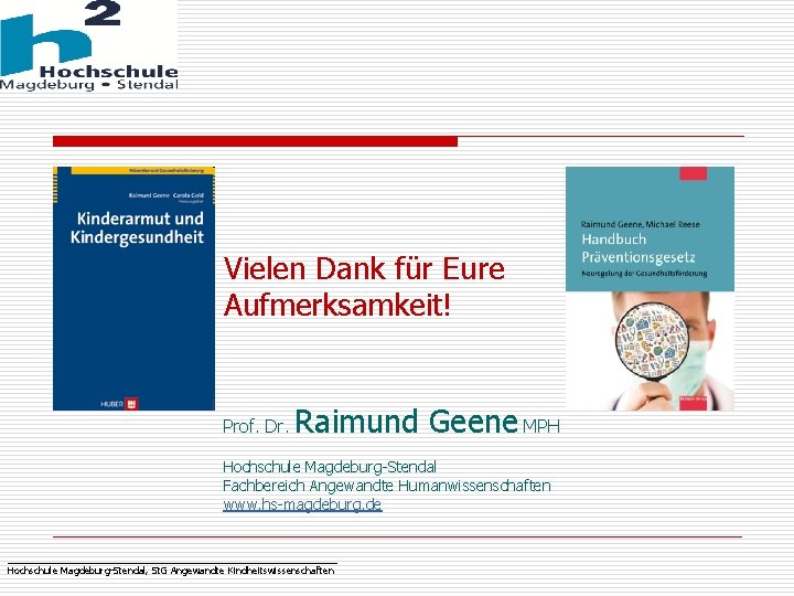 Vielen Dank für Eure Aufmerksamkeit! Prof. Dr. Raimund Geene MPH Hochschule Magdeburg-Stendal Fachbereich Angewandte