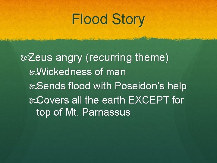 Flood Story Zeus angry (recurring theme) Wickedness of man Sends flood with Poseidon’s help Flood Story Zeus angry (recurring theme) Wickedness of man Sends flood with Poseidon’s help
