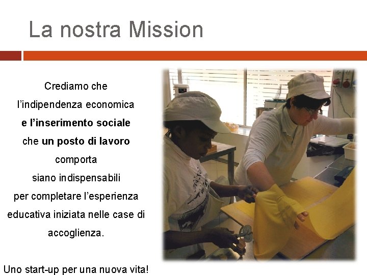 La nostra Mission Crediamo che l’indipendenza economica e l’inserimento sociale che un posto di