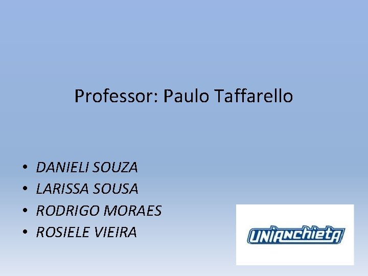 Professor: Paulo Taffarello • • DANIELI SOUZA LARISSA SOUSA RODRIGO MORAES ROSIELE VIEIRA 