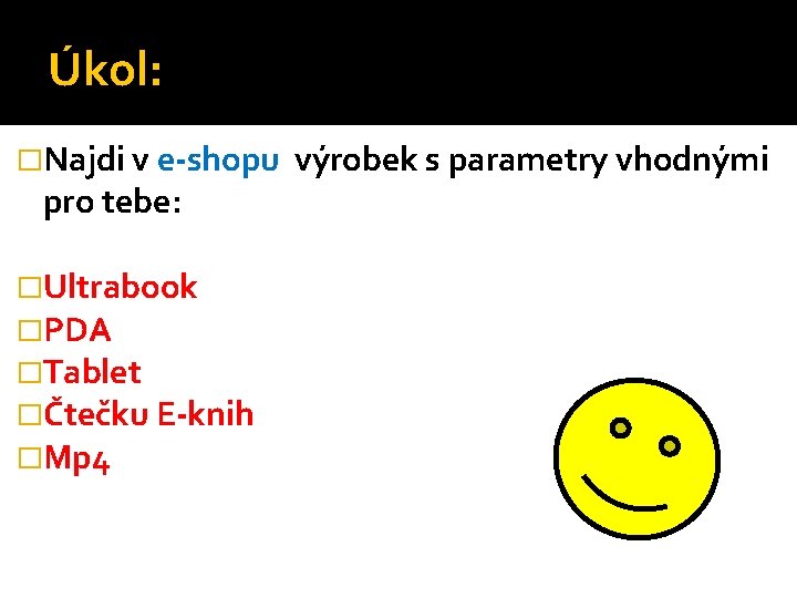 Úkol: �Najdi v e-shopu výrobek s parametry vhodnými pro tebe: �Ultrabook �PDA �Tablet �Čtečku