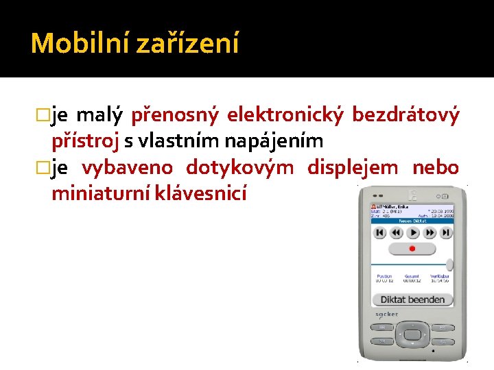 Mobilní zařízení �je malý přenosný elektronický bezdrátový přístroj s vlastním napájením �je vybaveno dotykovým