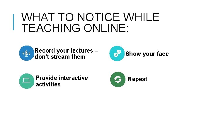 WHAT TO NOTICE WHILE TEACHING ONLINE: Record your lectures – don’t stream them Provide