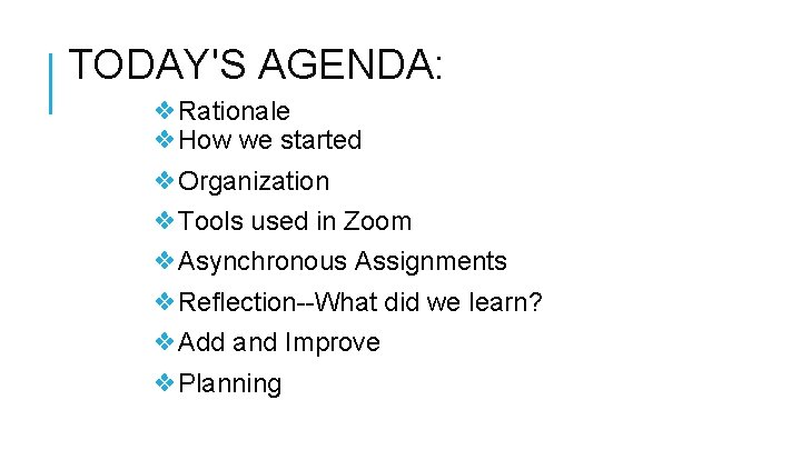 TODAY'S AGENDA: ❖Rationale ❖How we started ❖Organization ❖Tools used in Zoom ❖Asynchronous Assignments ❖Reflection--What