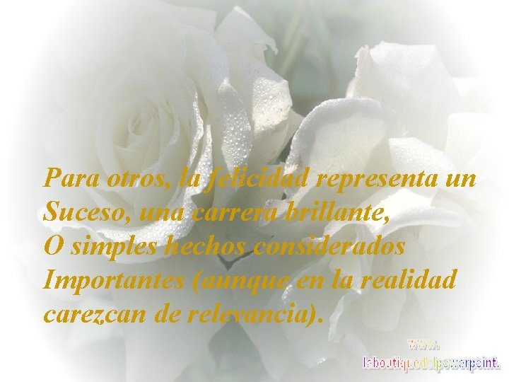 Para otros, la felicidad representa un Suceso, una carrera brillante, O simples hechos considerados