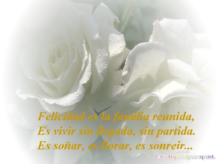 Felicidad es la familia reunida, Es vivir sin llegada, sin partida. Es soñar, es