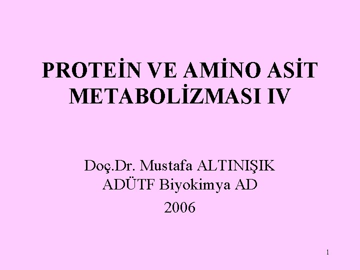 PROTEİN VE AMİNO ASİT METABOLİZMASI IV Doç. Dr. Mustafa ALTINIŞIK ADÜTF Biyokimya AD 2006