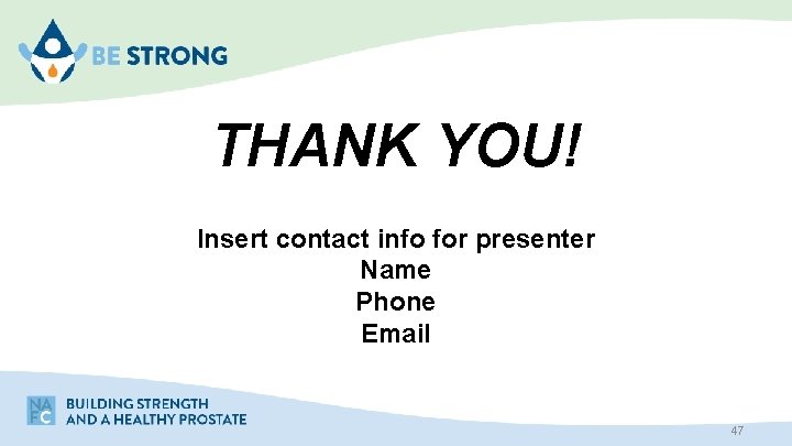 THANK YOU! Insert contact info for presenter Name Phone Email 47 