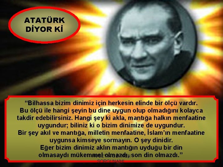 ATATÜRK DİYOR Kİ “Bilhassa bizim dinimiz için herkesin elinde bir ölçü vardır. Bu ölçü