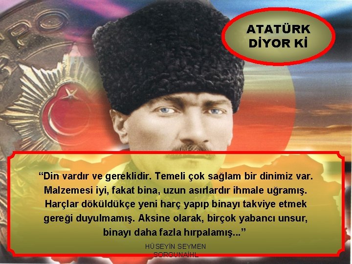 ATATÜRK DİYOR Kİ “Din vardır ve gereklidir. Temeli çok sağlam bir dinimiz var. Malzemesi