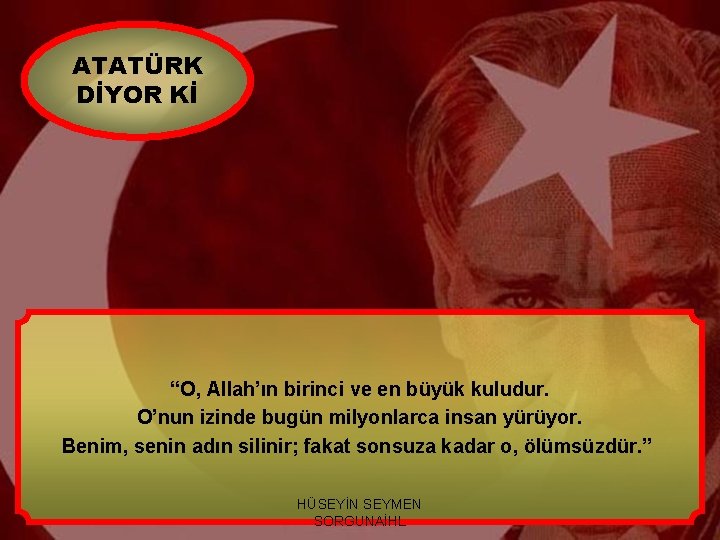 ATATÜRK DİYOR Kİ “O, Allah’ın birinci ve en büyük kuludur. O’nun izinde bugün milyonlarca