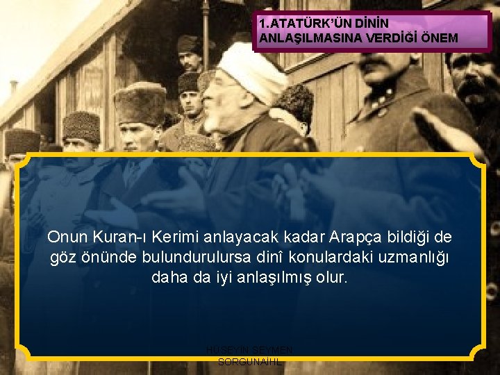 1. ATATÜRK’ÜN DİNİN ANLAŞILMASINA VERDİĞİ ÖNEM Onun Kuran-ı Kerimi anlayacak kadar Arapça bildiği de