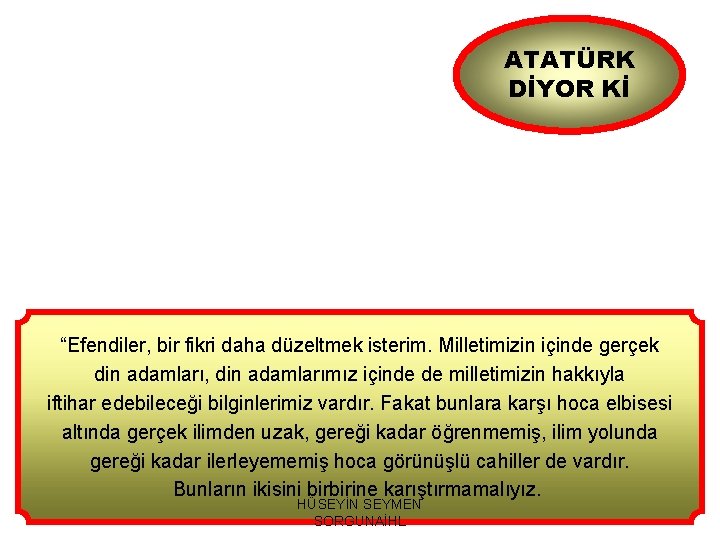 ATATÜRK DİYOR Kİ “Efendiler, bir fikri daha düzeltmek isterim. Milletimizin içinde gerçek din adamları,