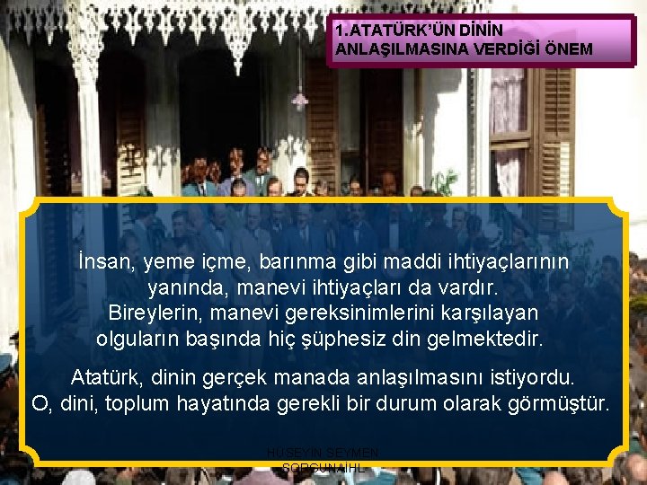 1. ATATÜRK’ÜN DİNİN ANLAŞILMASINA VERDİĞİ ÖNEM İnsan, yeme içme, barınma gibi maddi ihtiyaçlarının yanında,