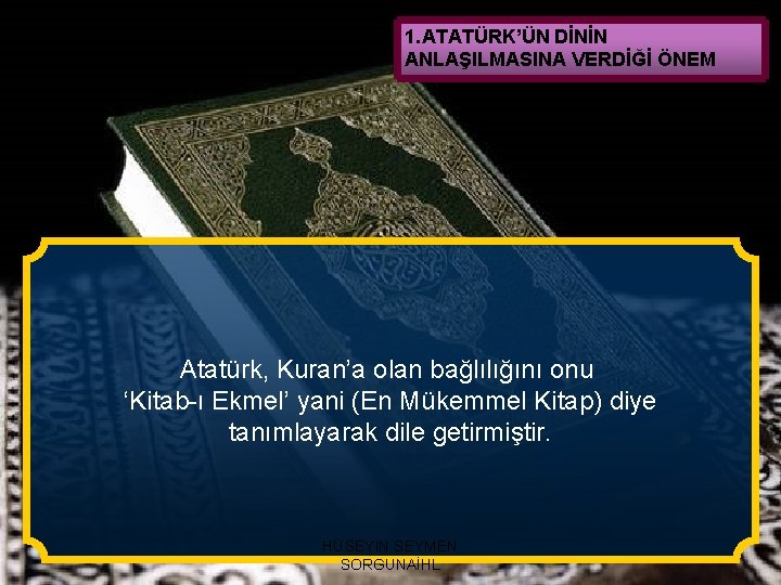 1. ATATÜRK’ÜN DİNİN ANLAŞILMASINA VERDİĞİ ÖNEM Atatürk, Kuran’a olan bağlılığını onu ‘Kitab-ı Ekmel’ yani