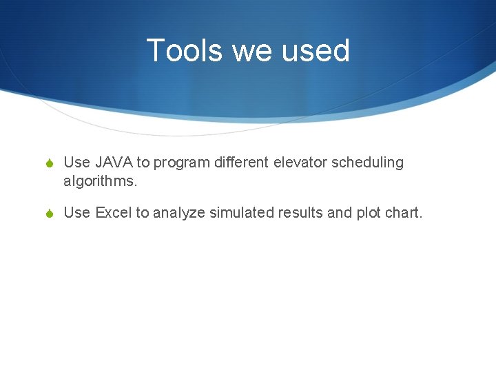 Tools we used S Use JAVA to program different elevator scheduling algorithms. S Use