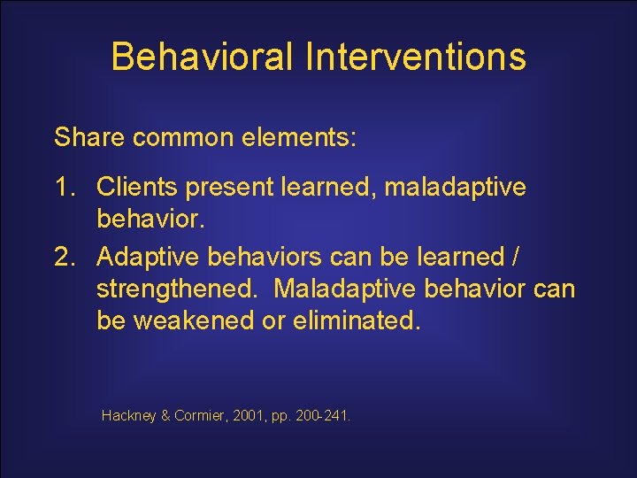 Behavioral Interventions Share common elements: 1. Clients present learned, maladaptive behavior. 2. Adaptive behaviors