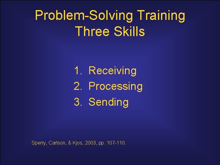 Problem-Solving Training Three Skills 1. Receiving 2. Processing 3. Sending Sperry, Carlson, & Kjos,