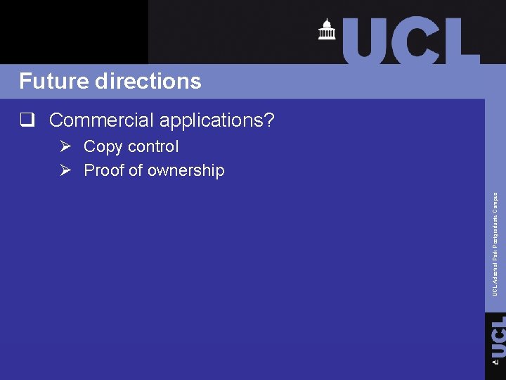 Future directions q Commercial applications? UCL Adastral Park Postgraduate Campus Ø Copy control Ø