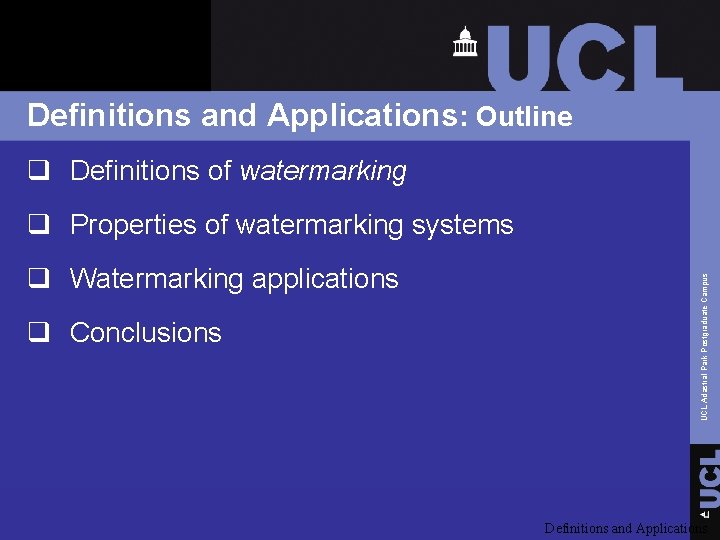 Definitions and Applications: Outline q Definitions of watermarking q Watermarking applications q Conclusions UCL