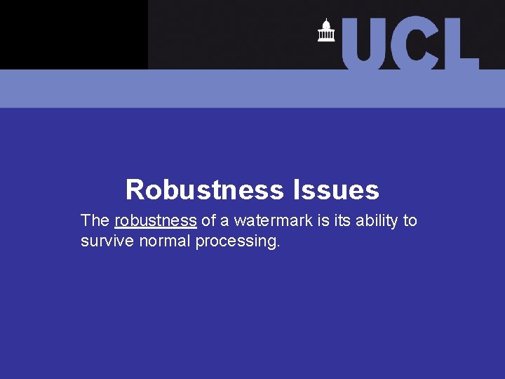 Robustness Issues The robustness of a watermark is its ability to survive normal processing.