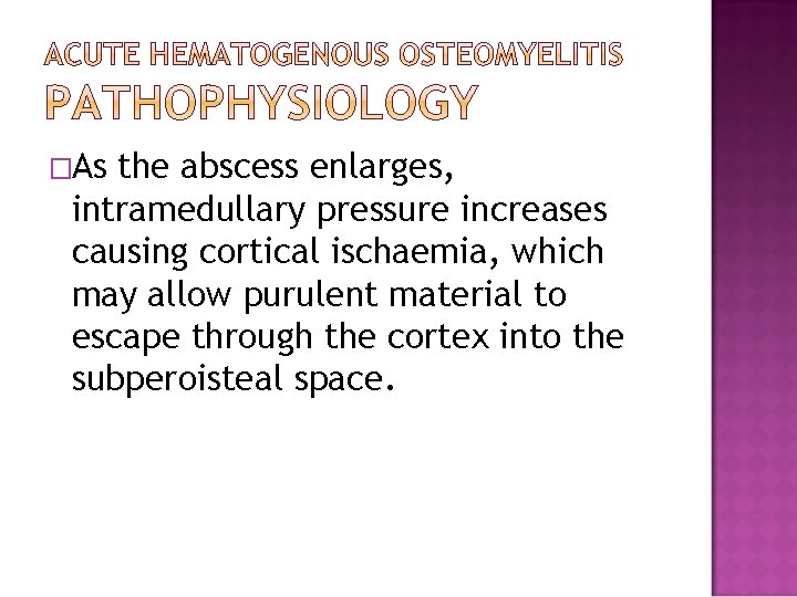 �As the abscess enlarges, intramedullary pressure increases causing cortical ischaemia, which may allow purulent