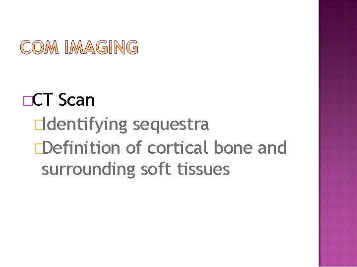 �CT Scan �Identifying sequestra �Definition of cortical bone and surrounding soft tissues 