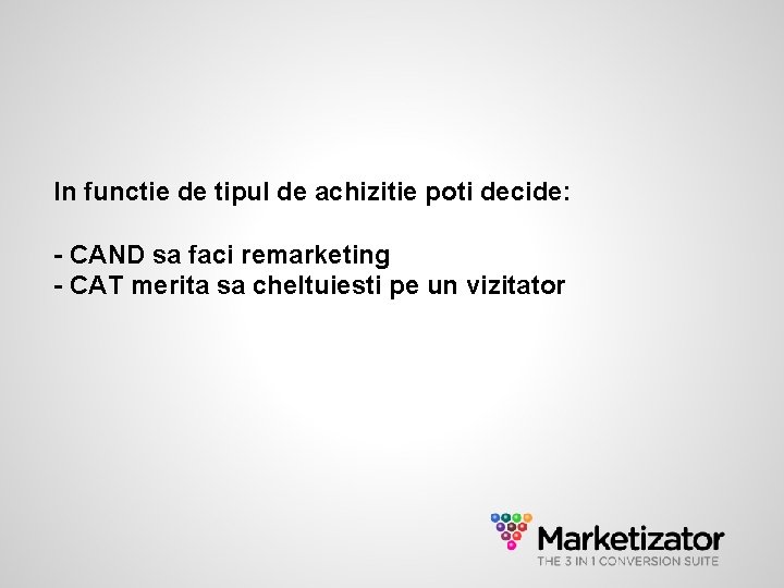 In functie de tipul de achizitie poti decide: - CAND sa faci remarketing -