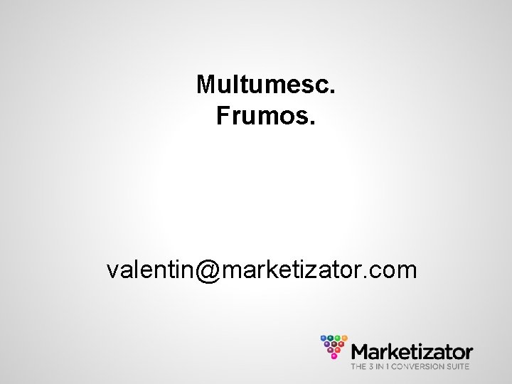 Multumesc. Frumos. valentin@marketizator. com 