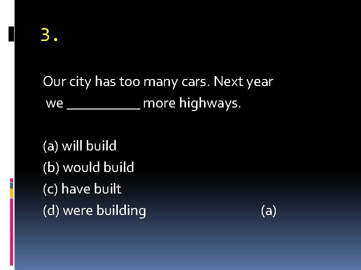 3. Our city has too many cars. Next year we _____ more highways. (a)