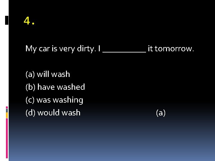 4. My car is very dirty. I _____ it tomorrow. (a) will wash (b)