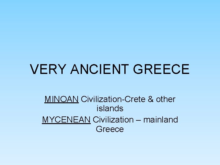 VERY ANCIENT GREECE MINOAN Civilization-Crete & other islands MYCENEAN Civilization – mainland Greece VERY ANCIENT GREECE MINOAN Civilization-Crete & other islands MYCENEAN Civilization – mainland Greece