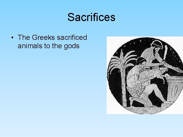Sacrifices • The Greeks sacrificed animals to the gods Sacrifices • The Greeks sacrificed animals to the gods