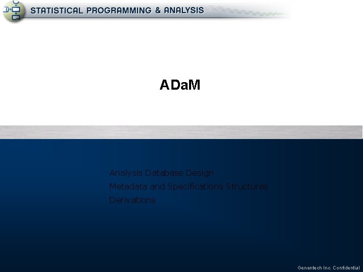 ADa. M Analysis Database Design Metadata and Specifications Structures Derivations Genentech Inc. Confidential 