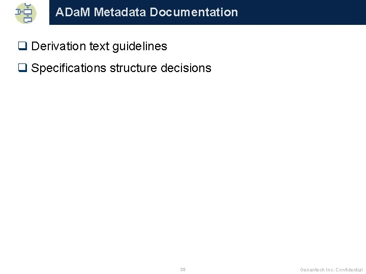 ADa. M Metadata Documentation q Derivation text guidelines q Specifications structure decisions 25 Genentech