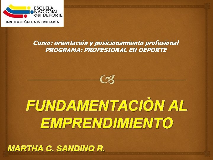 Curso: orientación y posicionamiento profesional PROGRAMA: PROFESIONAL EN DEPORTE FUNDAMENTACIÒN AL EMPRENDIMIENTO MARTHA C.