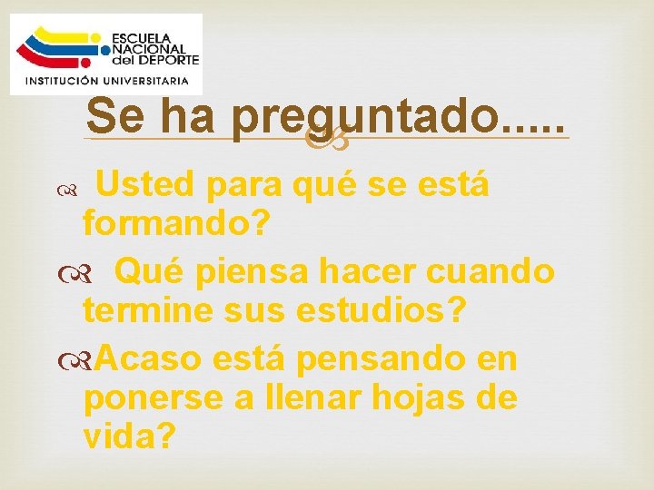 Se ha preguntado. . . Usted para qué se está formando? Qué piensa hacer