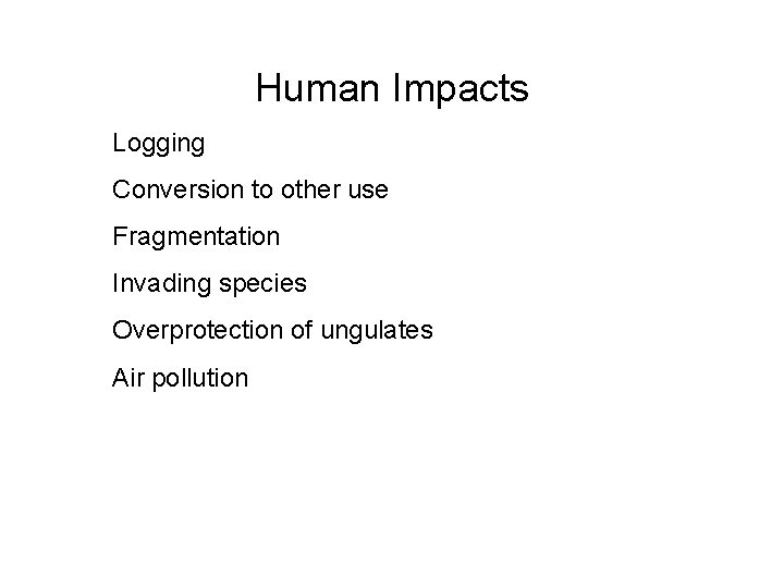 Human Impacts Logging Conversion to other use Fragmentation Invading species Overprotection of ungulates Air