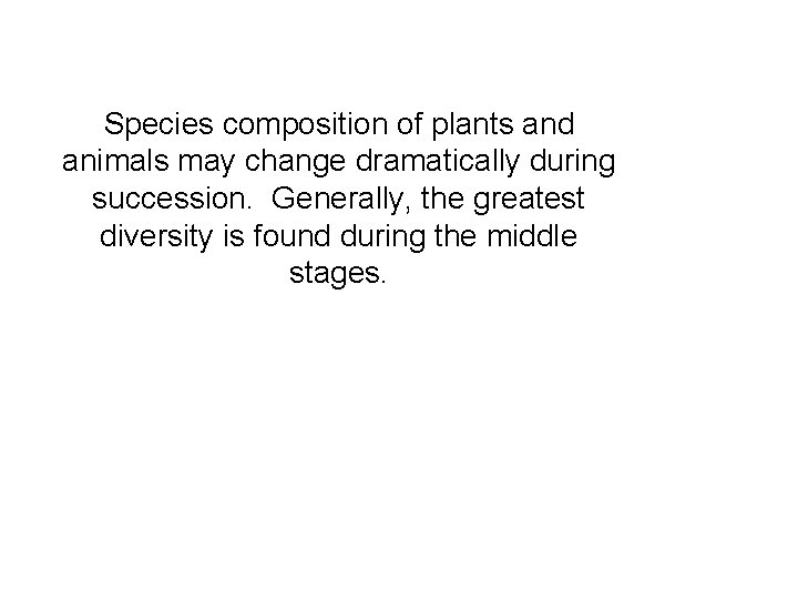 Species composition of plants and animals may change dramatically during succession. Generally, the greatest