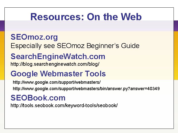 Resources: On the Web SEOmoz. org Especially see SEOmoz Beginner’s Guide Search. Engine. Watch.