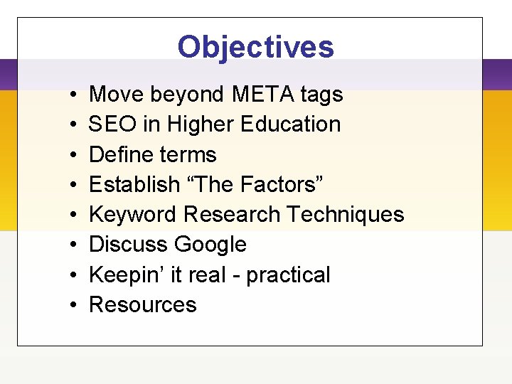 Objectives • • Move beyond META tags SEO in Higher Education Define terms Establish