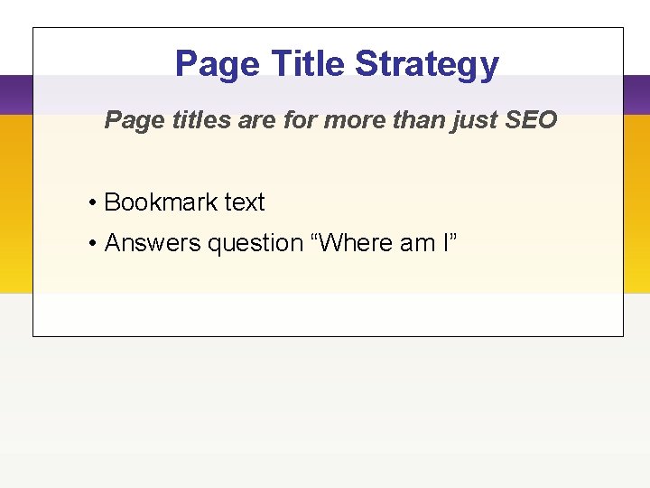 Page Title Strategy Page titles are for more than just SEO • Bookmark text