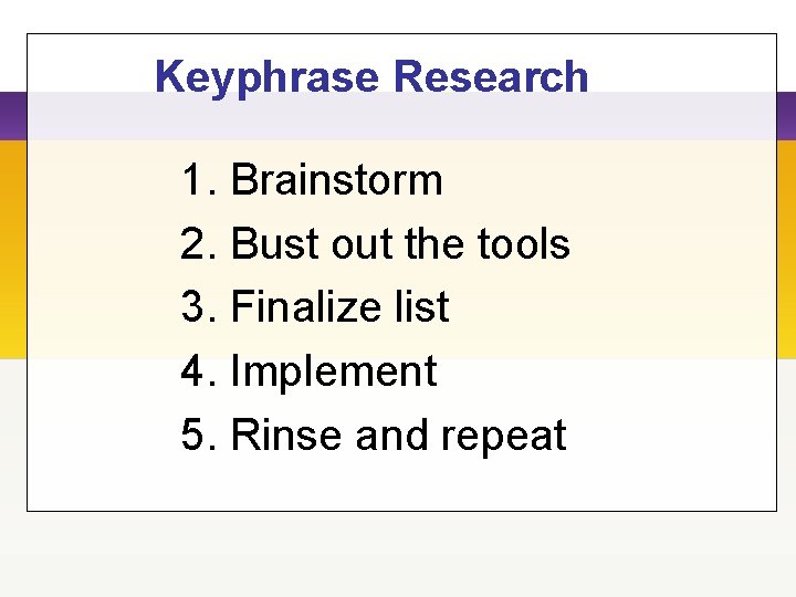 Keyphrase Research 1. Brainstorm 2. Bust out the tools 3. Finalize list 4. Implement