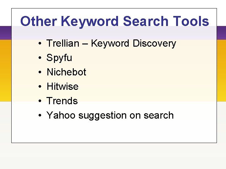 Other Keyword Search Tools • • • Trellian – Keyword Discovery Spyfu Nichebot Hitwise