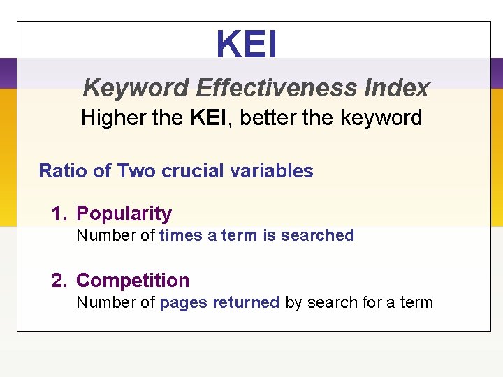KEI Keyword Effectiveness Index Higher the KEI, better the keyword Ratio of Two crucial
