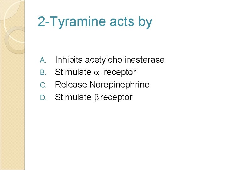 2 -Tyramine acts by Inhibits acetylcholinesterase B. Stimulate a 1 receptor C. Release Norepinephrine