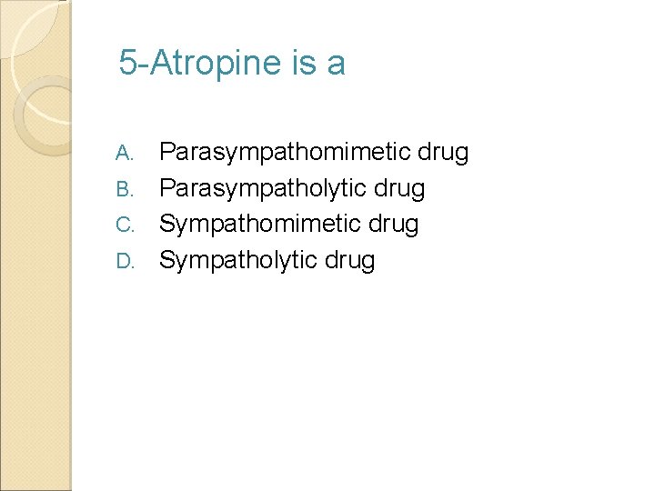 5 -Atropine is a Parasympathomimetic drug B. Parasympatholytic drug C. Sympathomimetic drug D. Sympatholytic