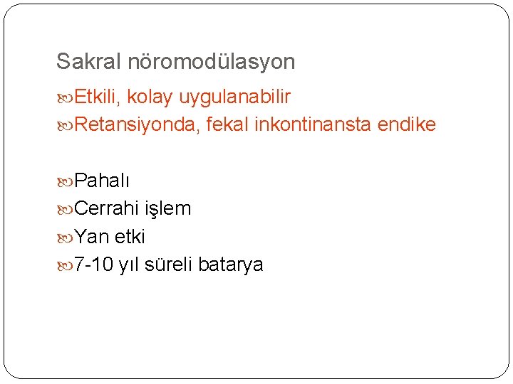 Sakral nöromodülasyon Etkili, kolay uygulanabilir Retansiyonda, fekal inkontinansta endike Pahalı Cerrahi işlem Yan etki