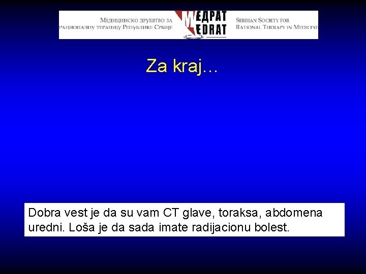 Za kraj… Dobra vest je da su vam CT glave, toraksa, abdomena uredni. Loša