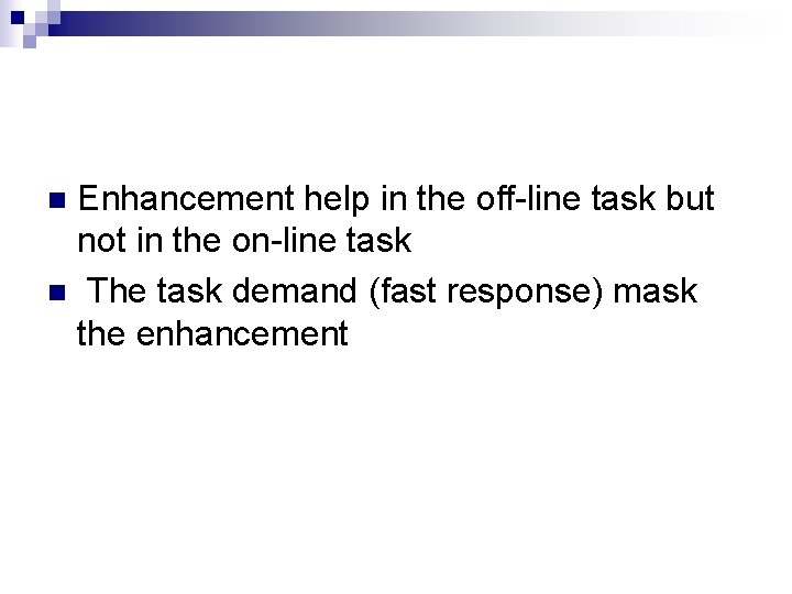 Enhancement help in the off-line task but not in the on-line task n The